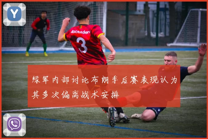 绿军内部讨论布朗季后赛表现认为其多次偏离战术安排