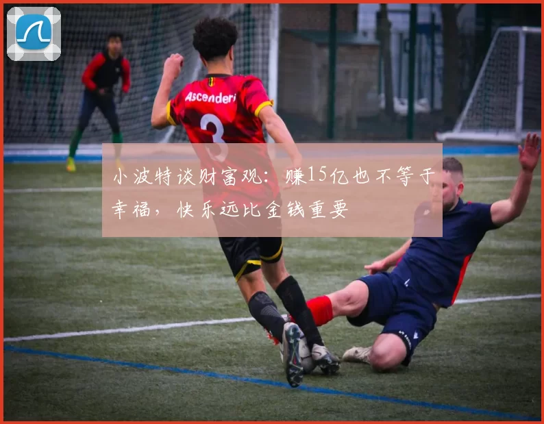 小波特谈财富观：赚15亿也不等于幸福，快乐远比金钱重要