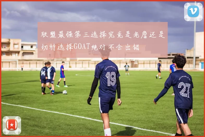 联盟最强第三选择究竟是老詹还是切特选择GOAT绝对不会出错