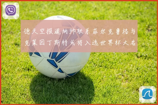 德天空报道纳帅联系菲尔克鲁格与克莱因丁斯特或将入选世界杯大名单