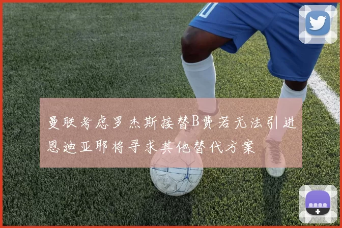 曼联考虑罗杰斯接替B费若无法引进恩迪亚耶将寻求其他替代方案