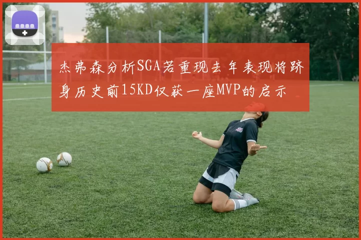 杰弗森分析SGA若重现去年表现将跻身历史前15KD仅获一座MVP的启示