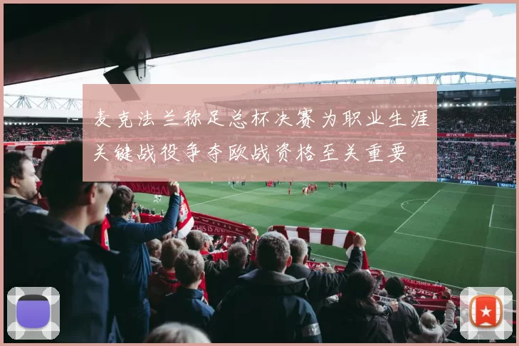 麦克法兰称足总杯决赛为职业生涯关键战役争夺欧战资格至关重要
